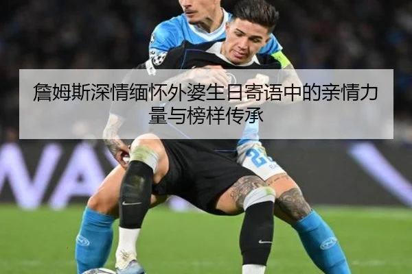 詹姆斯深情缅怀外婆生日寄语中的亲情力量与榜样传承 - BANDAOSPORTS